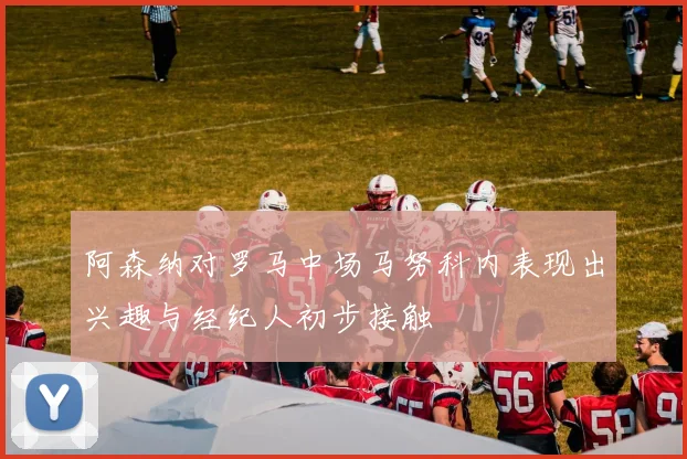 阿森纳对罗马中场马努科内表现出兴趣与经纪人初步接触