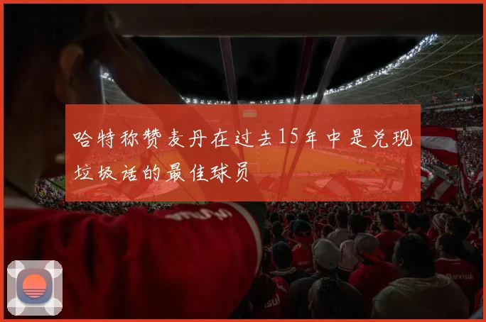 哈特称赞麦丹在过去15年中是兑现垃圾话的最佳球员