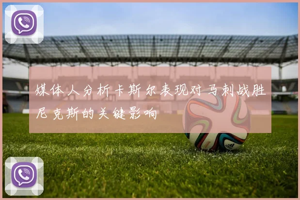 媒体人分析卡斯尔表现对马刺战胜尼克斯的关键影响