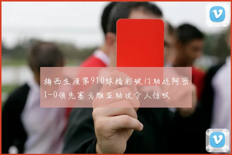 梅西生涯第910球精彩破门助迈阿密1-0领先塞戈维亚助攻令人惊叹