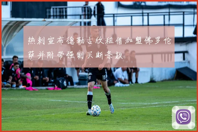 热刺宣布德勒古欣租借加盟佛罗伦萨并附带强制买断条款