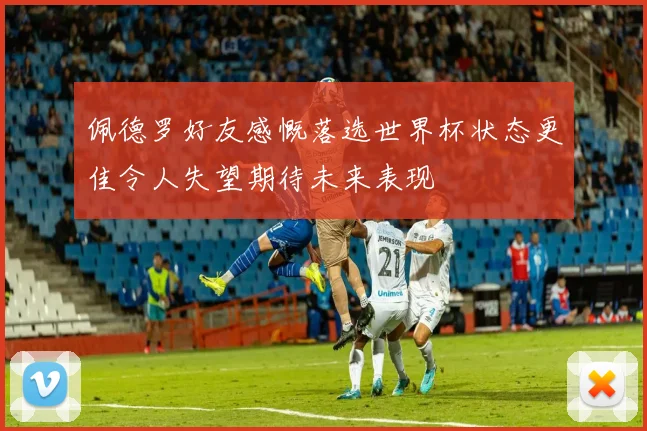 佩德罗好友感慨落选世界杯状态更佳令人失望期待未来表现