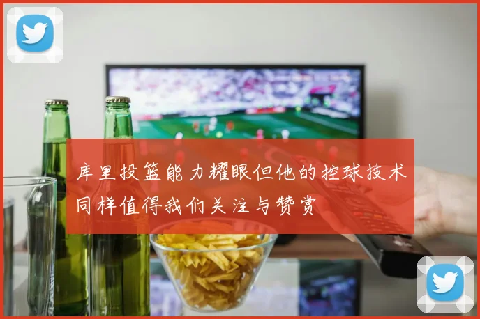 库里投篮能力耀眼但他的控球技术同样值得我们关注与赞赏