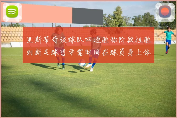 里斯蒂奇谈球队四连胜称阶段性胜利新足球哲学需时间在球员身上体现
