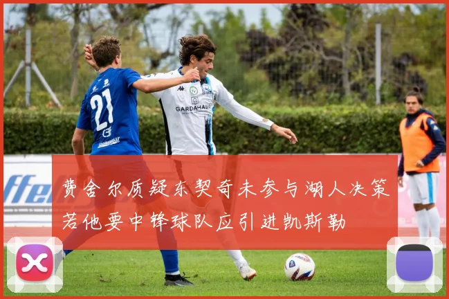 费舍尔质疑东契奇未参与湖人决策若他要中锋球队应引进凯斯勒