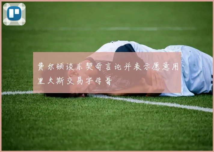 费尔顿谈东契奇言论并表示愿意用里夫斯交易字母哥