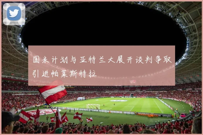 国米计划与亚特兰大展开谈判争取引进帕莱斯特拉