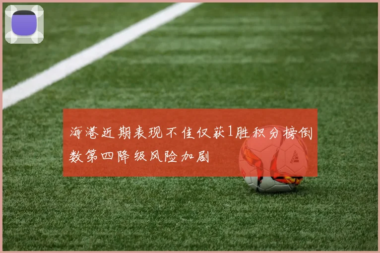 海港近期表现不佳仅获1胜积分榜倒数第四降级风险加剧